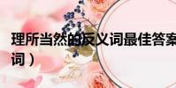理所當然的反義詞最佳答案(理所當然的反義詞)
