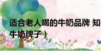 適合老人喝的牛奶品牌 知乎(適合老人喝的牛奶牌子)
