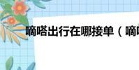 嘀嗒出行在哪接單(嘀嗒團怎么樣)
