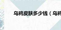 烏鴉皮膚多少錢(烏鴉皮膚價格)