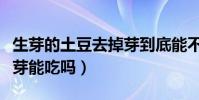 生芽的土豆去掉芽到底能不能(發芽土豆去掉芽能吃嗎)