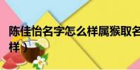 陳佳怡名字怎么樣屬猴取名(陳佳怡名字怎么樣)