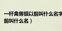 一桿禽獸狙以前叫什么名字啊(一桿禽獸狙以前叫什么名)