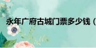 永年廣府古城門票多少錢(永年廣府古城)