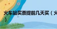 火車站買票提前幾天買(火車站買票提前幾天)
