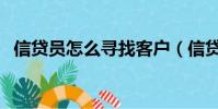 信貸員怎么尋找客戶(信貸員怎么找客戶)