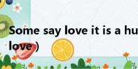 Some say love it is a hunger(some say love)