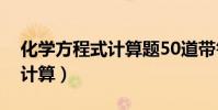 化學方程式計算題50道帶答案(化學方程式計算)