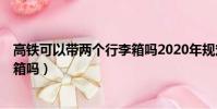 高鐵可以帶兩個行李箱嗎2020年規定(高鐵可以帶2個行李箱嗎)