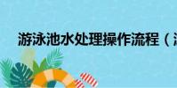 游泳池水處理操作流程(游泳池水處理)