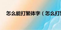 怎么能打繁體字(怎么打繁體字和符號)