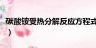 碳酸銨受熱分解反應方程式(碳酸銨受熱分解)