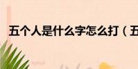 五個人是什么字怎么打(五個人是什么字)