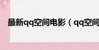最新qq空間電影(qq空間在線播放電影)