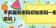 手機服務密碼初始密碼一般是什么(手機服務密碼)