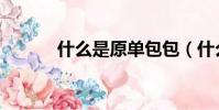 什么是原單包包(什么是原單)
