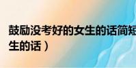 鼓勵沒考好的女生的話簡短(鼓勵沒考好的女生的話)