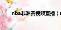 nba非洲賽視頻直播(nba非洲賽)