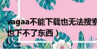 vagaa不能下載也無法搜索(vagaa搜索不到也下不了東西)