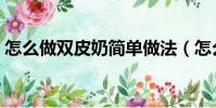 怎么做雙皮奶簡單做法(怎么做雙皮奶簡單)