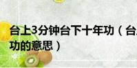 臺上3分鐘臺下十年功(臺上三分鐘 臺下十年功的意思)