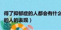 得了抑郁癥的人都會有什么表現(得了抑郁癥的人的表現)