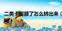 二類卡超額了怎么轉出來(二類卡超額會退回嗎)