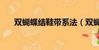 雙蝴蝶結鞋帶系法(雙蝴蝶結的打法)