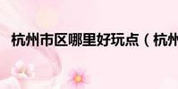 杭州市區哪里好玩點(杭州市區哪里好玩)