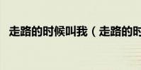 走路的時候叫我(走路的時候還在要著她)