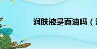 潤膚液是面油嗎(潤膚液)