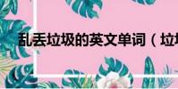 亂丟垃圾的英文單詞(垃圾的英文單詞)