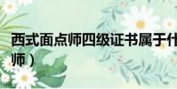 西式面點師四級證書屬于什么級別(西式面點師)