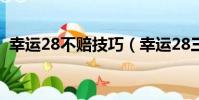 幸運28不賠技巧(幸運28三次內必中技巧)
