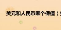 美元和人民幣哪個保值(美元和人民幣)