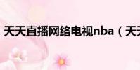 天天直播網絡電視nba(天天直播網絡電視)