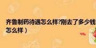 齊魯制藥待遇怎么樣?剛去了多少錢?求告知(齊魯制藥待遇怎么樣)