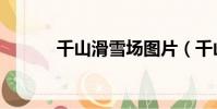 千山滑雪場圖片(千山滑雪場)
