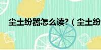 塵土紛囂怎么讀?(塵土紛囂是什么意思)