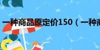 一種商品原定價150(一種商品原定價60元)