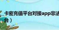 卡密充值平臺對接app非法獲利(卡密充值平臺)