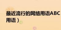 最近流行的網絡用語ABC(最近流行的網絡用語)