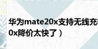華為mate20x支持無線充電嗎(華為mate20x降價太快了)