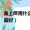 身上癢用什么藥膏最有效（皮膚癢用什么藥膏最好）