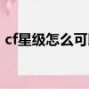 cf星級怎么可以上四星（cf星級怎么升級快）