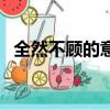 全然不顧的意思和造句（全然不顧的意思）