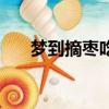 夢到摘棗吃棗是什么意思（夢到摘棗）