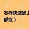 怎樣快速患上抑郁癥的癥狀（怎樣快速患上抑郁癥）