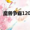 魔獸爭霸120直播間名字（魔獸爭霸 1 20）