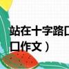 站在十字路口作文800字記敘文（站在十字路口作文）
